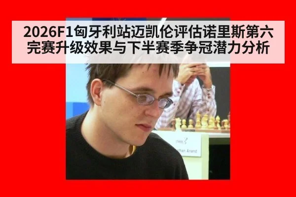 2026F1匈牙利站迈凯伦评估诺里斯第六完赛升级效果与下半赛季争冠潜力分析