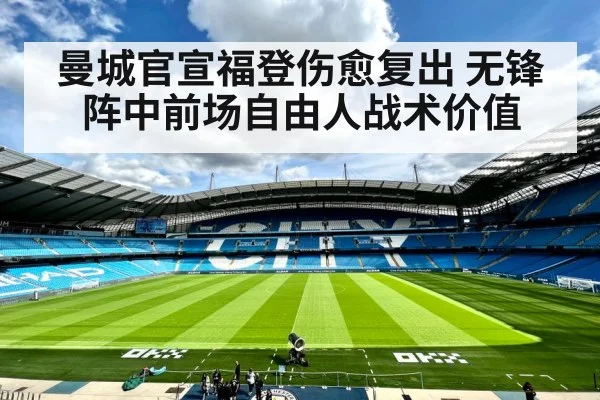 曼城官宣福登伤愈复出 无锋阵中前场自由人战术价值