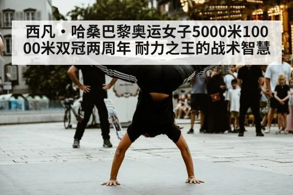 西凡·哈桑巴黎奥运女子5000米10000米双冠两周年 耐力之王的战术智慧