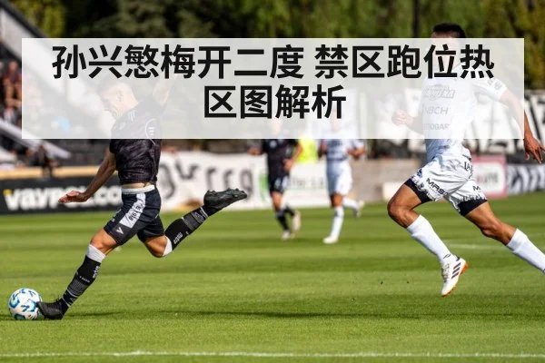 孙兴慜梅开二度 禁区跑位热区图解析