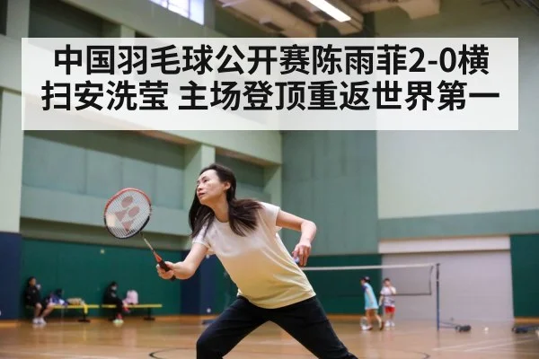 中国羽毛球公开赛陈雨菲2-0横扫安洗莹 主场登顶重返世界第一