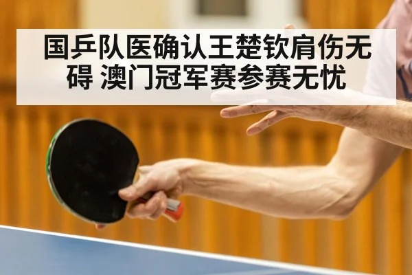 国乒队医确认王楚钦肩伤无碍 澳门冠军赛参赛无忧