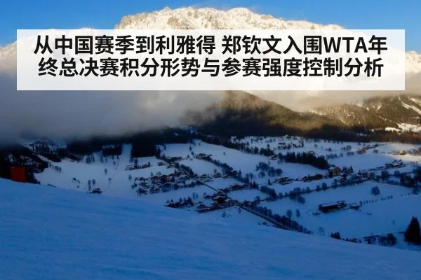 从中国赛季到利雅得 郑钦文入围WTA年终总决赛积分形势与参赛强度控制分析